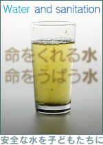 安全な水を子どもたちに Water and Sanitation—　命をくれる水　命をうばう水