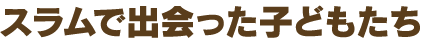 スラムで出会った子どもたち
