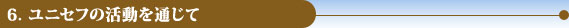 6．ユニセフの活動を通じて