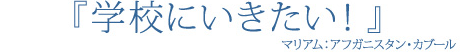 学校にいきたい! マリアム:アフガニスタン・カブール