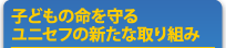 子どもの命を守るユニセフの新たな取り組み