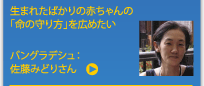 生まれたばかりの赤ちゃんの「命の守り方」を広めたい　バングラデシュ：佐藤みどりさん
