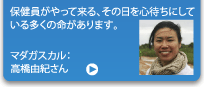 保健員がやって来る、その日を心待ちにしている多くの命があります。　マダガスカル：高橋由紀さん