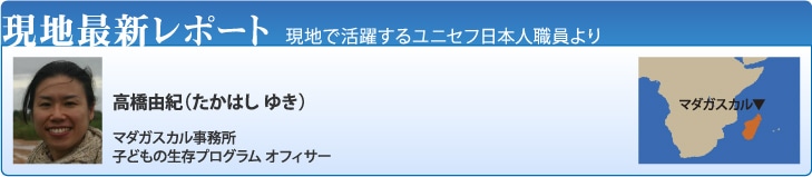 現地最新レポート　高橋由紀　マダガスカル事務所子どもの生存プログラムオフィサー