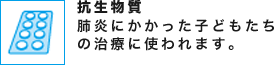 抗生物質 肺炎にかかった子どもたちの治療に使われます。