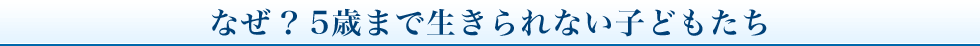なぜ？5歳まで生きられない子どもたち