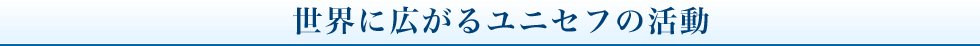 世界に広がるユニセフの活動。