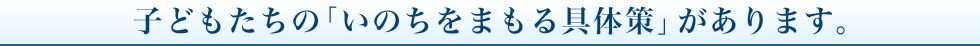 子どもたちの「いのちをまもる具体策」があります。