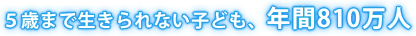 5歳まで生きられない子ども、年間810万人
