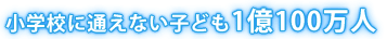 小学校に通えない子ども1億100万人