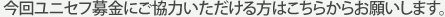 今回ユニセフ募金にご協力いただける方はこちらからお願いします。
