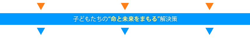 子どもたちの“命と未来をまもる”解決策