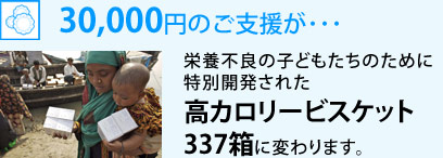 30,000円のご支援が･･･　栄養不良の子どもたちのために特別開発された高カロリービスケット337箱に変わります。