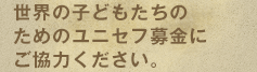 世界の子どもたちのためのユニセフ募金にご協力ください。