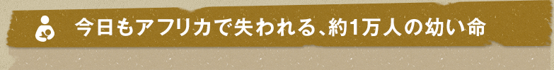 今日もアフリカで失われる、約1万人の幼い命