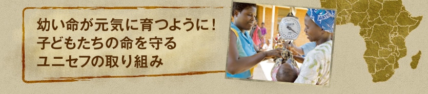 幼い命が元気に育つように！子どもたちの命を守るユニセフの取り組み