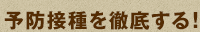 予防接種を徹底する！