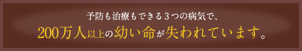 予防も治療もできる3つの病気で、200万人以上の幼い命が失われています。