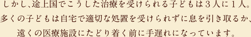 しかし、途上国でこうした治療を受けられる子どもは３人に１人。
