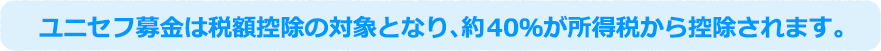 ユニセフ募金は税額控除の対象となり、約40％が所得税から控除されます。