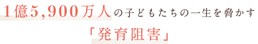 1億5,900万人の子どもたちの一生を脅かす「発育阻害」