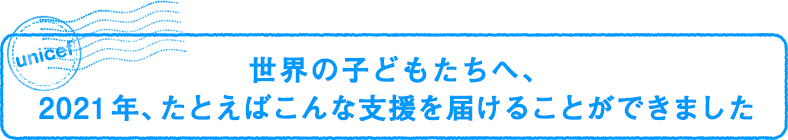 世界の子どもたちへ、2021年、たとえばこんな支援を届けることができました