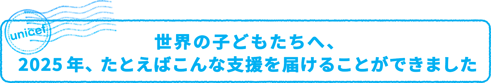 世界の子どもたちへ、2025年、たとえばこんな支援を届けることができました