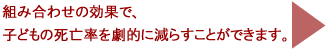 組み合わせお効果で、アフリカの子どもの命を守るいくつかの活動を効果的に組み合わせることで、子どもの死亡率を劇的に減らすことができます！