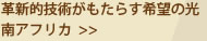 革新的技術がもたらす希望の光　南アフリカ