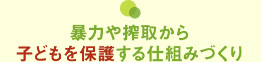 暴力や搾取から子どもを保護する仕組みづくり