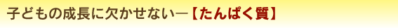 子どもの成長に欠かせないー【たんぱく質】