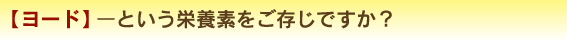【ヨード】ーという栄養素をご存じですか？
