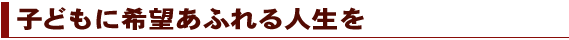 子どもに希望あふれる人生を
