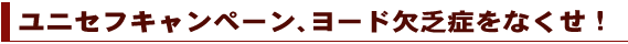 ユニセフキャンペーン、ヨード欠乏症をなくせ！