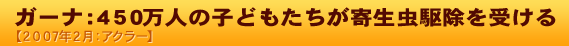 ガーナ：450万人の子どもたちが寄生虫駆除を受ける