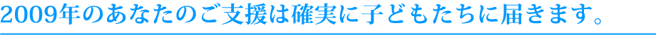 2009年のあなたのご支援がは確実に子どもたちに届きます。