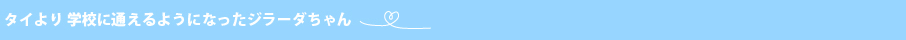 タイより　学校に通えるようになったジラーダちゃん