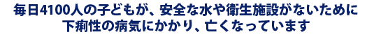 毎日、5000人以上の子どもが、下痢によって亡くなっています。