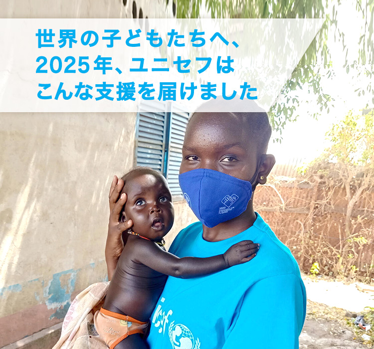 世界の子どもたちへ、2025年、ユニセフはこんな支援を届けました