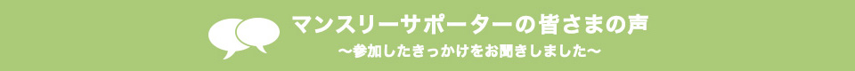 マンスリーサポーターの皆さまの声 〜参加したきっかけをお聞きしました〜
