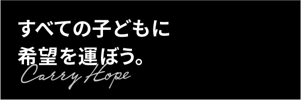 すべての子どもが、希望を運ぼう